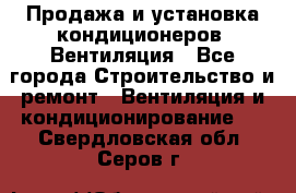 Продажа и установка кондиционеров. Вентиляция - Все города Строительство и ремонт » Вентиляция и кондиционирование   . Свердловская обл.,Серов г.